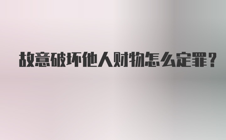 故意破坏他人财物怎么定罪?