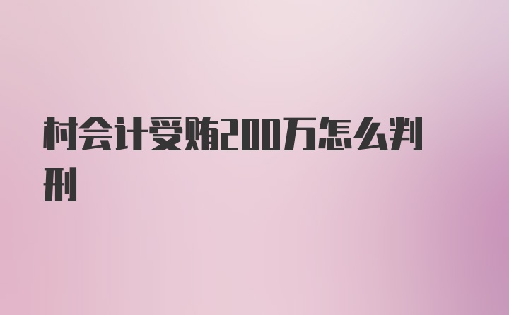 村会计受贿200万怎么判刑