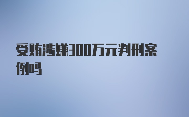 受贿涉嫌300万元判刑案例吗