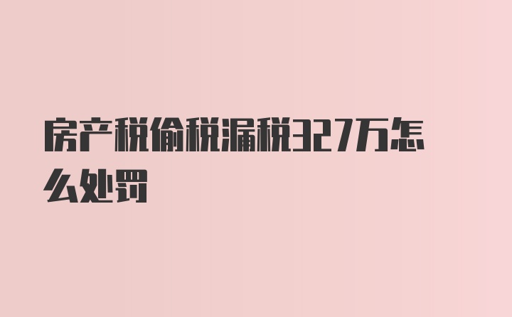 房产税偷税漏税327万怎么处罚