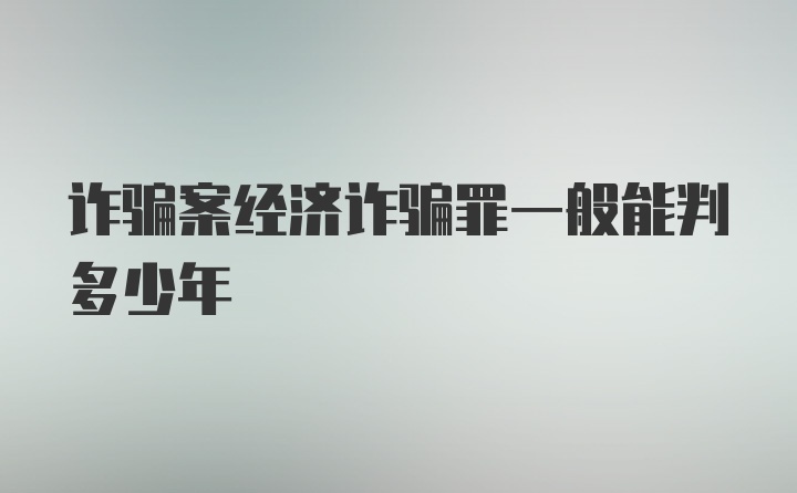 诈骗案经济诈骗罪一般能判多少年