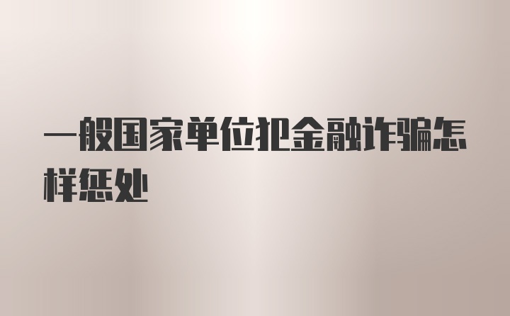 一般国家单位犯金融诈骗怎样惩处