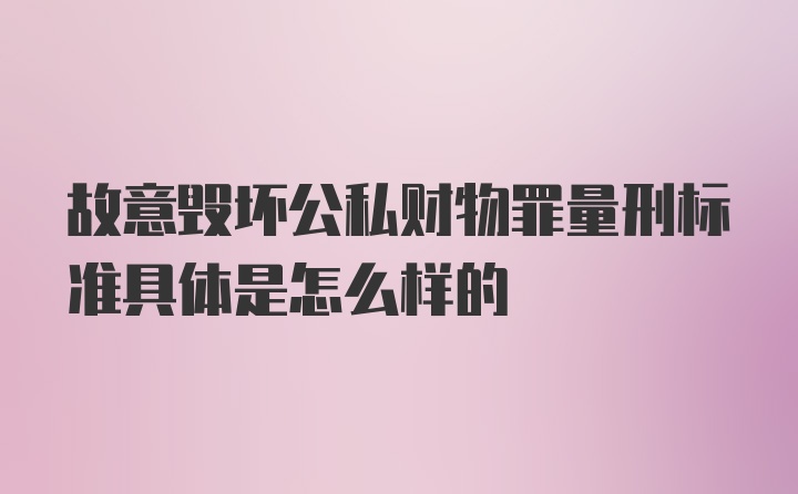 故意毁坏公私财物罪量刑标准具体是怎么样的