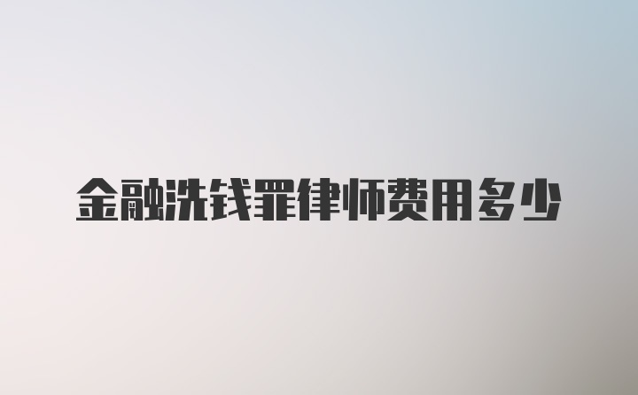 金融洗钱罪律师费用多少