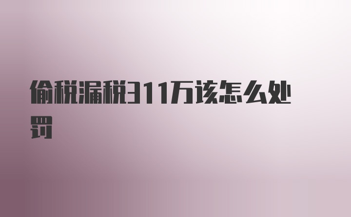 偷税漏税311万该怎么处罚