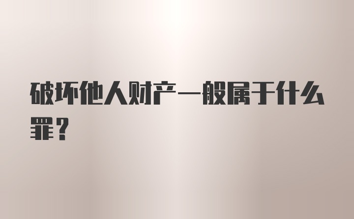 破坏他人财产一般属于什么罪？