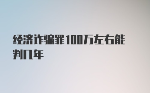 经济诈骗罪100万左右能判几年