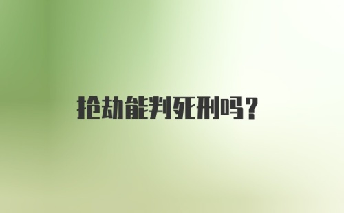 抢劫能判死刑吗？