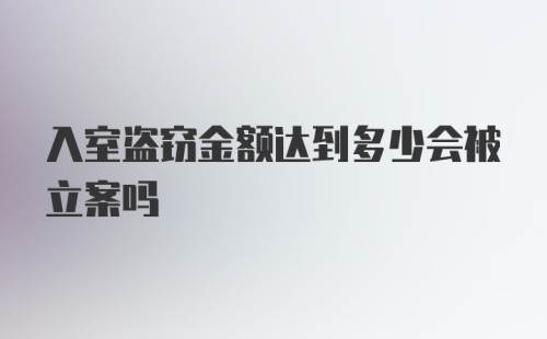 入室盗窃金额达到多少会被立案吗