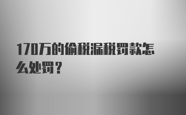 170万的偷税漏税罚款怎么处罚？