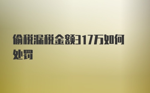 偷税漏税金额317万如何处罚