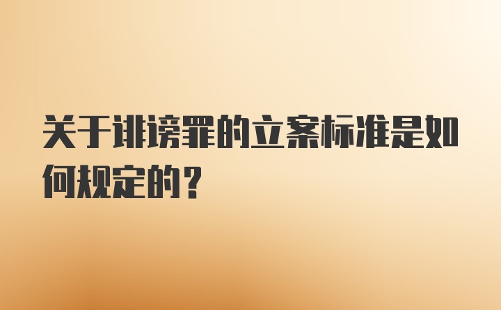 关于诽谤罪的立案标准是如何规定的？