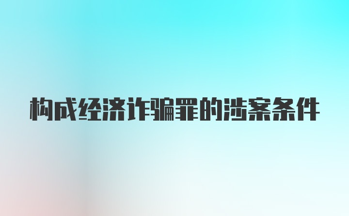 构成经济诈骗罪的涉案条件