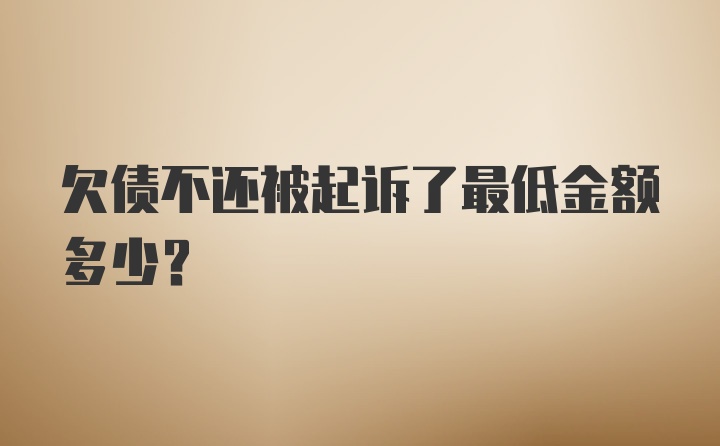 欠债不还被起诉了最低金额多少？