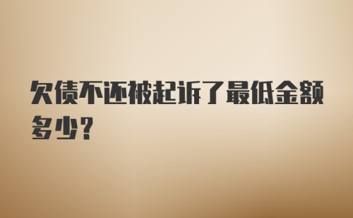 欠债不还被起诉了最低金额多少？