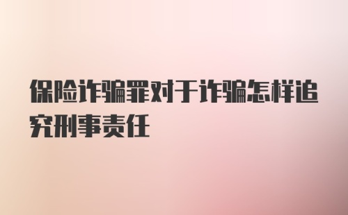 保险诈骗罪对于诈骗怎样追究刑事责任