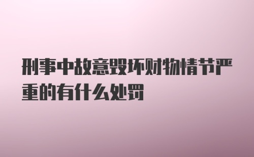 刑事中故意毁坏财物情节严重的有什么处罚