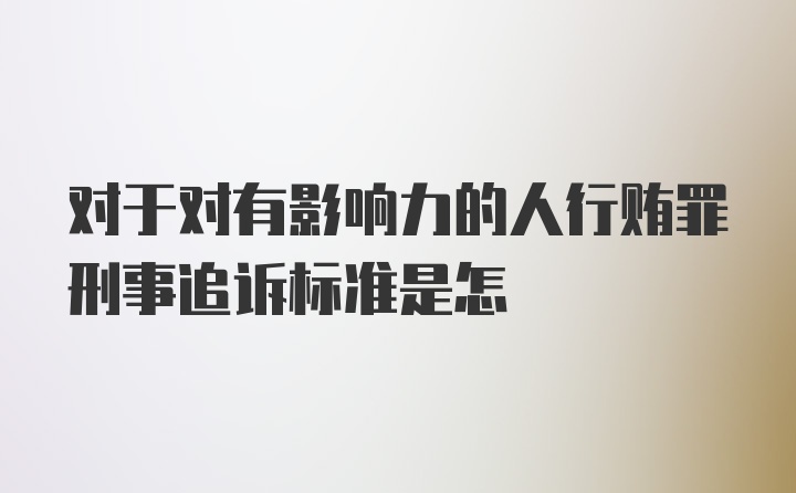 对于对有影响力的人行贿罪刑事追诉标准是怎