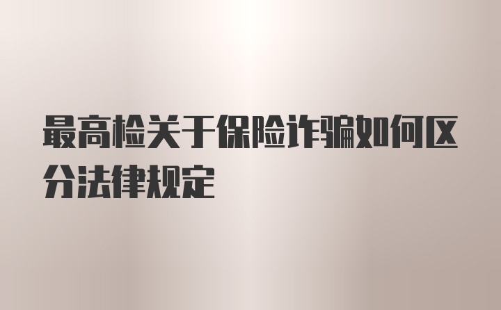 最高检关于保险诈骗如何区分法律规定