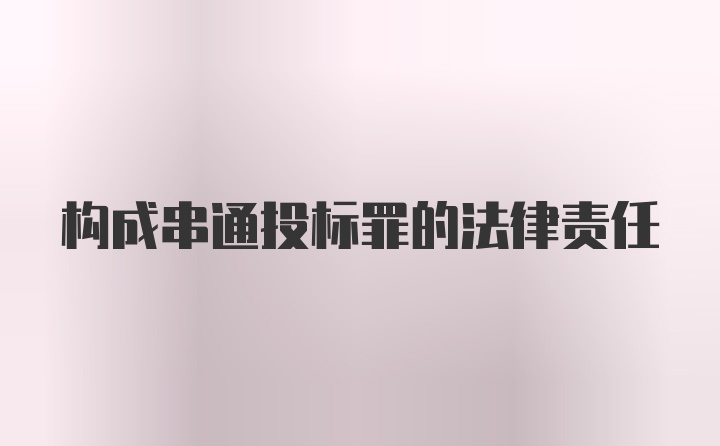 构成串通投标罪的法律责任