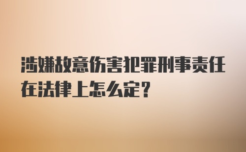 涉嫌故意伤害犯罪刑事责任在法律上怎么定？