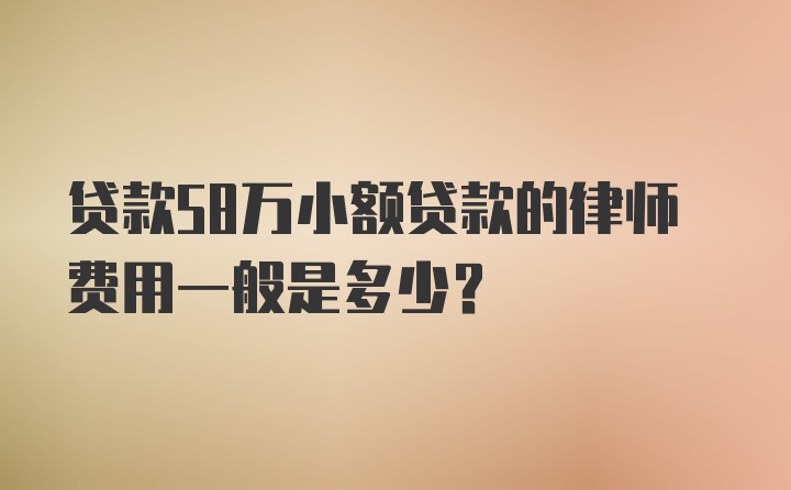 贷款58万小额贷款的律师费用一般是多少？