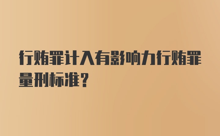 行贿罪计入有影响力行贿罪量刑标准?