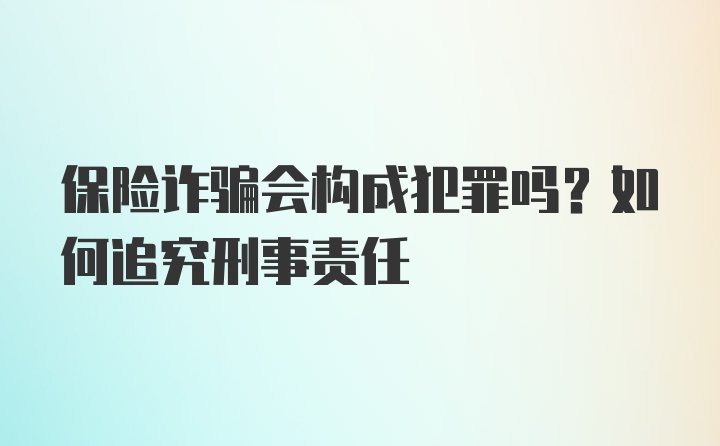 保险诈骗会构成犯罪吗？如何追究刑事责任