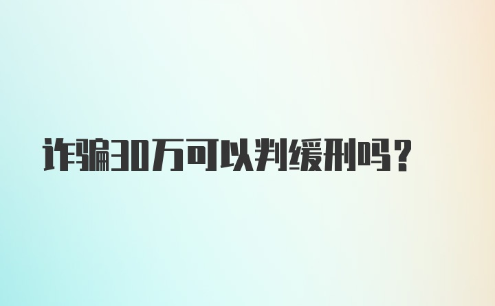 诈骗30万可以判缓刑吗？