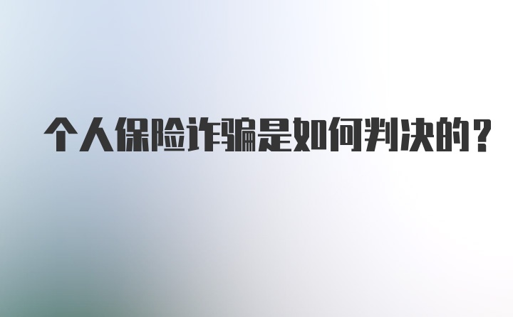 个人保险诈骗是如何判决的？