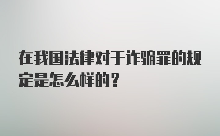 在我国法律对于诈骗罪的规定是怎么样的?