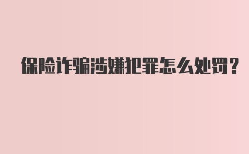 保险诈骗涉嫌犯罪怎么处罚？