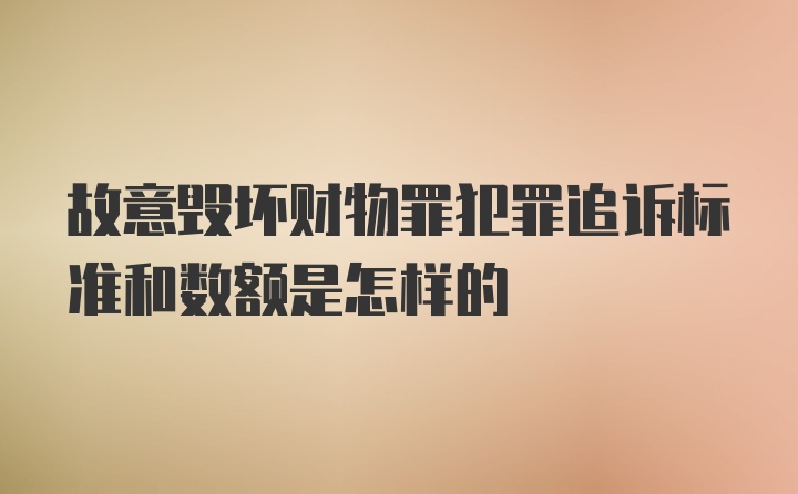 故意毁坏财物罪犯罪追诉标准和数额是怎样的