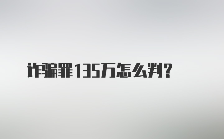 诈骗罪135万怎么判？