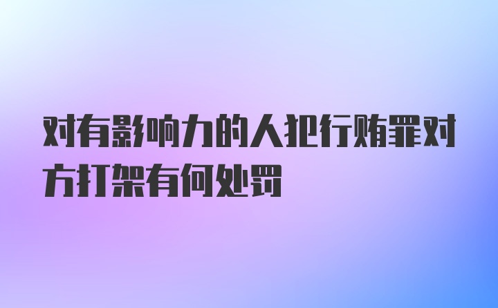 对有影响力的人犯行贿罪对方打架有何处罚