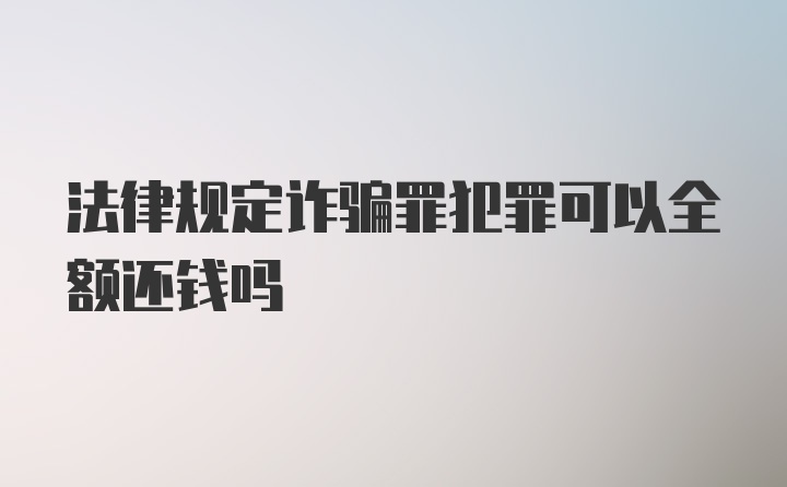 法律规定诈骗罪犯罪可以全额还钱吗