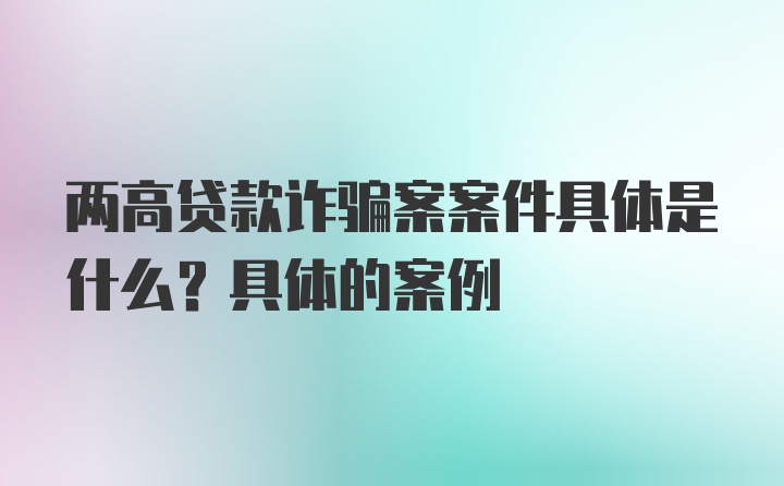 两高贷款诈骗案案件具体是什么？具体的案例