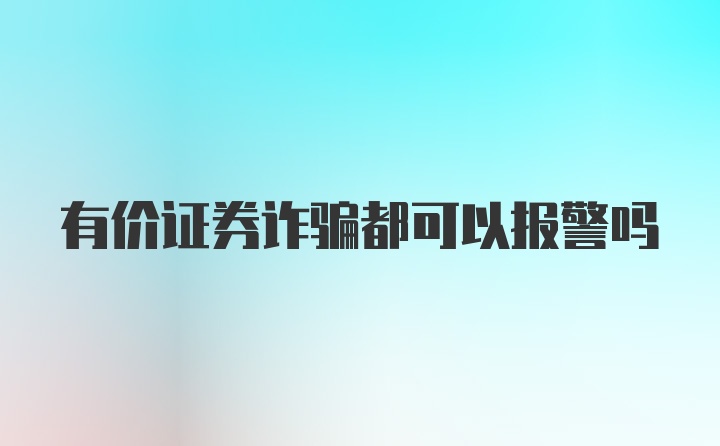 有价证券诈骗都可以报警吗