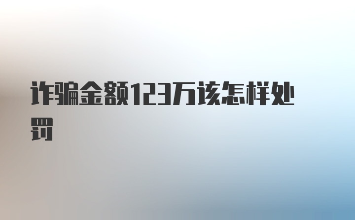 诈骗金额123万该怎样处罚