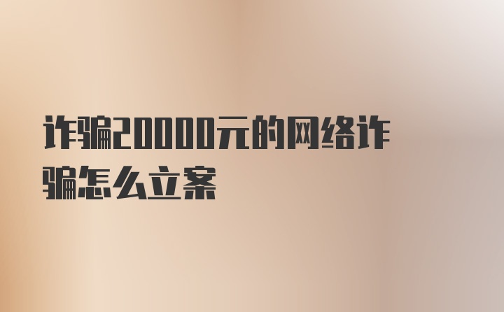 诈骗20000元的网络诈骗怎么立案