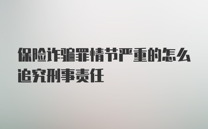 保险诈骗罪情节严重的怎么追究刑事责任