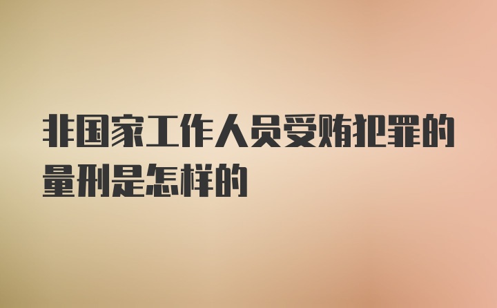 非国家工作人员受贿犯罪的量刑是怎样的