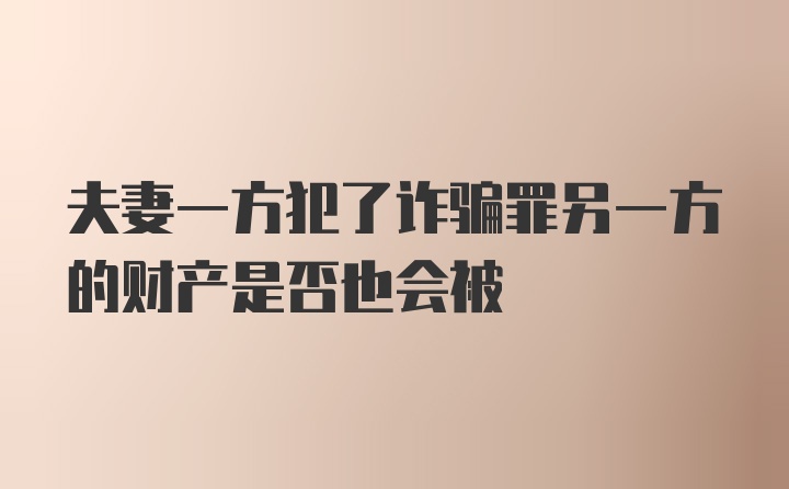 夫妻一方犯了诈骗罪另一方的财产是否也会被