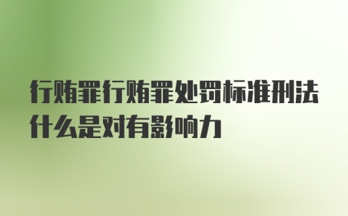 行贿罪行贿罪处罚标准刑法什么是对有影响力