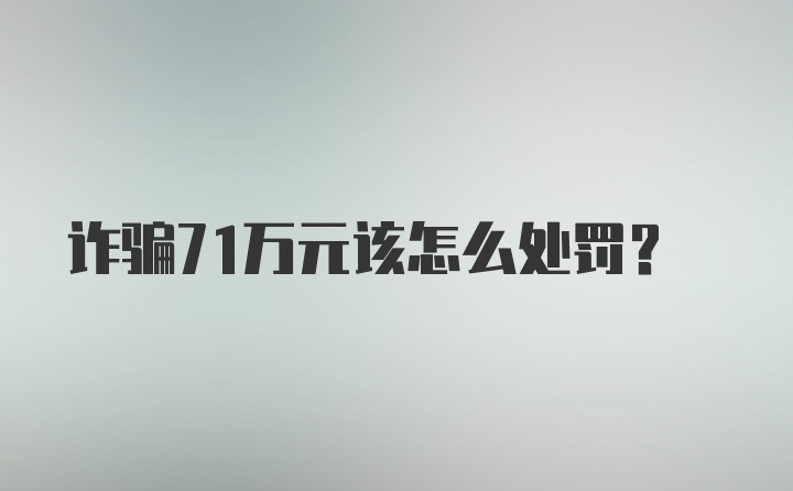 诈骗71万元该怎么处罚？