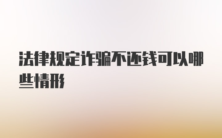 法律规定诈骗不还钱可以哪些情形