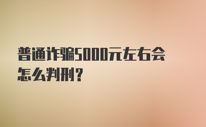 普通诈骗5000元左右会怎么判刑？