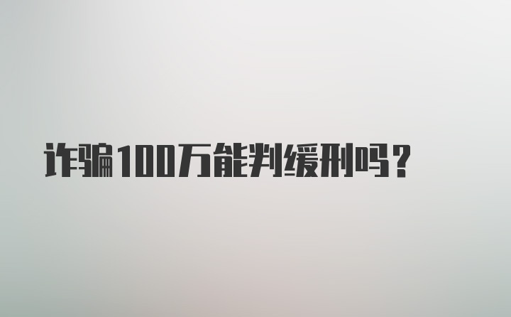 诈骗100万能判缓刑吗？