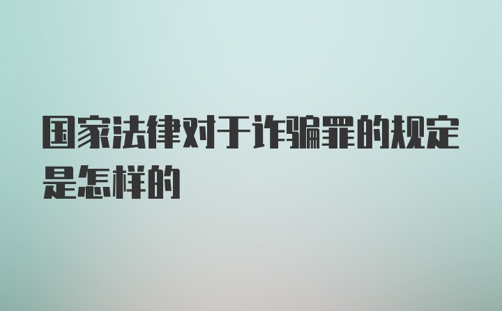 国家法律对于诈骗罪的规定是怎样的