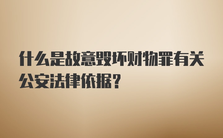 什么是故意毁坏财物罪有关公安法律依据？